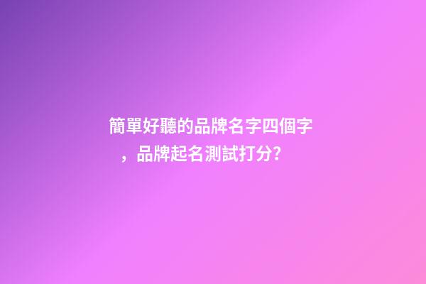 簡單好聽的品牌名字四個字，品牌起名測試打分？